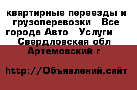 квартирные переезды и грузоперевозки - Все города Авто » Услуги   . Свердловская обл.,Артемовский г.